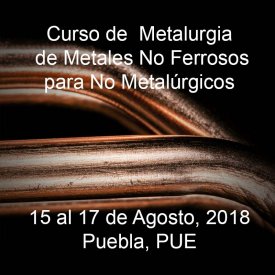 Metalurgia de Metales No Ferrosos para No Metalúrgicos &#8211; 15 al 17 de Agosto, 2018 &#8211; Puebla, PUE